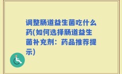 调整肠道益生菌吃什么药(如何选择肠道益生菌补充剂：药品推荐提示)