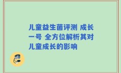 儿童益生菌评测 成长一号 全方位解析其对儿童成长的影响
