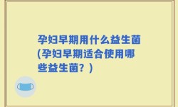 孕妇早期用什么益生菌(孕妇早期适合使用哪些益生菌？)