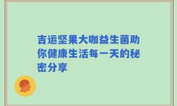 吉运坚果大咖益生菌助你健康生活每一天的秘密分享