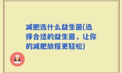 减肥选什么益生菌(选择合适的益生菌，让你的减肥旅程更轻松)