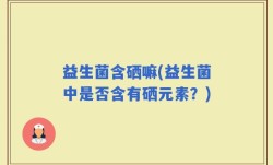益生菌含硒嘛(益生菌中是否含有硒元素？)