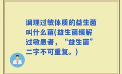 调理过敏体质的益生菌叫什么菌(益生菌缓解过敏患者，“益生菌”二字不可重复。)