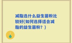 减脂选什么益生菌粉比较好(如何选择适合减脂的益生菌粉？)