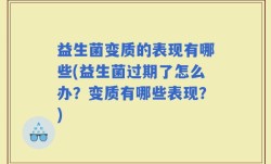 益生菌变质的表现有哪些(益生菌过期了怎么办？变质有哪些表现？)