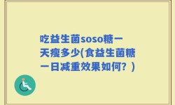 吃益生菌soso糖一天瘦多少(食益生菌糖一日减重效果如何？)