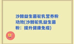 沙棘益生菌驼乳营养粉功效(沙棘驼乳益生菌粉：提升健康免疫)