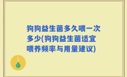 狗狗益生菌多久喂一次多少(狗狗益生菌适宜喂养频率与用量建议)