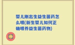 婴儿刚出生益生菌药怎么喂(新生婴儿如何正确喂养益生菌药物)