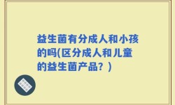 益生菌有分成人和小孩的吗(区分成人和儿童的益生菌产品？)
