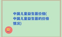 中国儿童益生菌价格(中国儿童益生菌的价格情况)