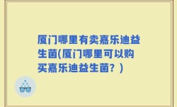 厦门哪里有卖嘉乐迪益生菌(厦门哪里可以购买嘉乐迪益生菌？)