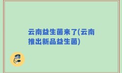 云南益生菌来了(云南推出新品益生菌)