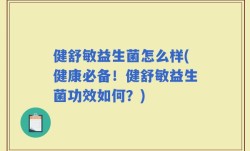 健舒敏益生菌怎么样(健康必备！健舒敏益生菌功效如何？)