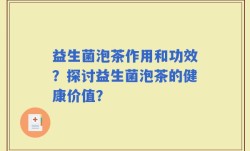 益生菌泡茶作用和功效？探讨益生菌泡茶的健康价值？