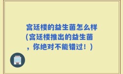 宫廷楼的益生菌怎么样(宫廷楼推出的益生菌，你绝对不能错过！)