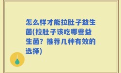 怎么样才能拉肚子益生菌(拉肚子该吃哪些益生菌？推荐几种有效的选择)