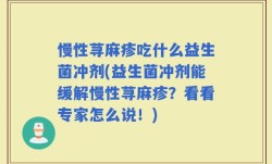 慢性荨麻疹吃什么益生菌冲剂(益生菌冲剂能缓解慢性荨麻疹？看看专家怎么说！)