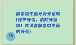 酵素益生菌牙膏牙菌斑(保护牙齿，清除牙菌斑！试试含酵素益生菌的牙膏)