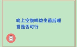 晚上空腹喝益生菌后睡觉是否可行