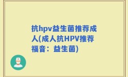 抗hpv益生菌推荐成人(成人抗HPV推荐福音：益生菌)