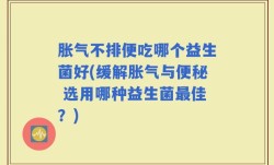 胀气不排便吃哪个益生菌好(缓解胀气与便秘 选用哪种益生菌最佳？)