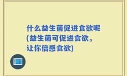 什么益生菌促进食欲呢(益生菌可促进食欲，让你倍感食欲)