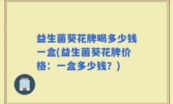 益生菌葵花牌喝多少钱一盒(益生菌葵花牌价格：一盒多少钱？)