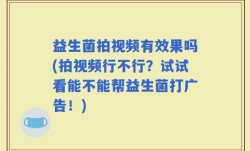 益生菌拍视频有效果吗(拍视频行不行？试试看能不能帮益生菌打广告！)