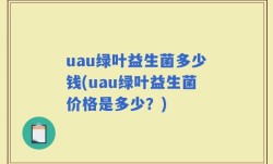uau绿叶益生菌多少钱(uau绿叶益生菌价格是多少？)