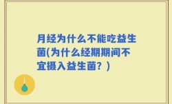 月经为什么不能吃益生菌(为什么经期期间不宜摄入益生菌？)