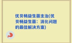 优贝畅益生菌主治(优贝畅益生菌：消化问题的最佳解决方案)