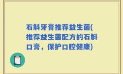 石斛牙膏推荐益生菌(推荐益生菌配方的石斛口膏，保护口腔健康)