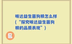 啃达益生菌狗粮怎么样(“探究啃达益生菌狗粮的品质表现”)