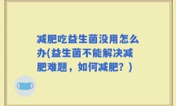 减肥吃益生菌没用怎么办(益生菌不能解决减肥难题，如何减肥？)