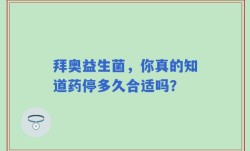 拜奥益生菌，你真的知道药停多久合适吗？