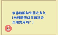 米雅酪酸益生菌吃多久(米雅酪酸益生菌适合长期食用吗？)