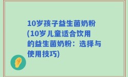 10岁孩子益生菌奶粉(10岁儿童适合饮用的益生菌奶粉：选择与使用技巧)