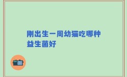 刚出生一周幼猫吃哪种益生菌好