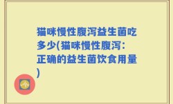 猫咪慢性腹泻益生菌吃多少(猫咪慢性腹泻：正确的益生菌饮食用量)