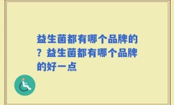 益生菌都有哪个品牌的？益生菌都有哪个品牌的好一点