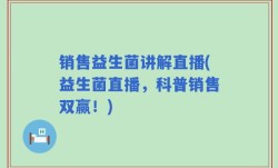 销售益生菌讲解直播(益生菌直播，科普销售双赢！)