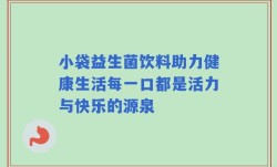 小袋益生菌饮料助力健康生活每一口都是活力与快乐的源泉