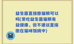 益生菌直接撒猫粮可以吗(常吃益生菌猫粮有益健康，但不建议直接撒在猫咪饭碗中)