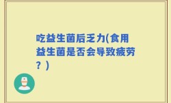 吃益生菌后乏力(食用益生菌是否会导致疲劳？)