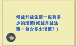 修益升益生菌一包有多少的活菌(修益升益生菌一包含多少活菌？)