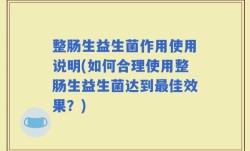 整肠生益生菌作用使用说明(如何合理使用整肠生益生菌达到最佳效果？)