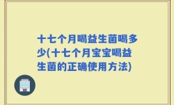 十七个月喝益生菌喝多少(十七个月宝宝喝益生菌的正确使用方法)