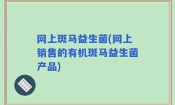 网上斑马益生菌(网上销售的有机斑马益生菌产品)