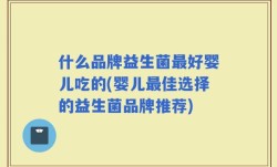 什么品牌益生菌最好婴儿吃的(婴儿最佳选择的益生菌品牌推荐)